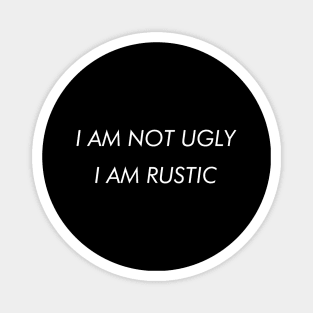 I Am Not Ugly. I Am Rustic. Magnet